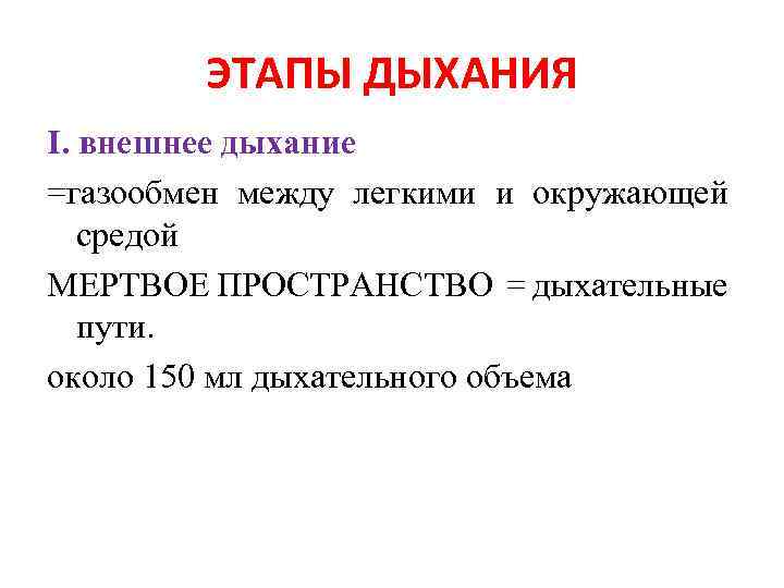 ЭТАПЫ ДЫХАНИЯ I. внешнее дыхание =газообмен между легкими и окружающей средой МЕРТВОЕ ПРОСТРАНСТВО =