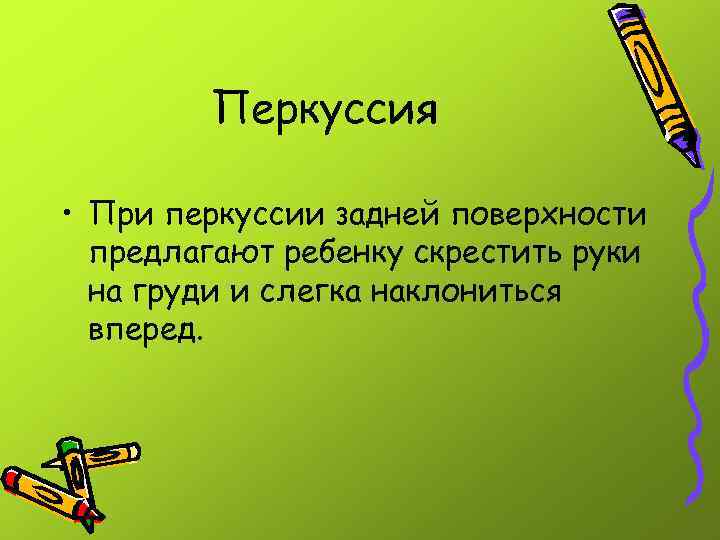 Перкуссия • При перкуссии задней поверхности предлагают ребенку скрестить руки на груди и слегка