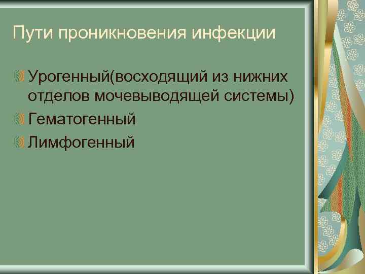 Пути проникновения инфекции Урогенный(восходящий из нижних отделов мочевыводящей системы) Гематогенный Лимфогенный 