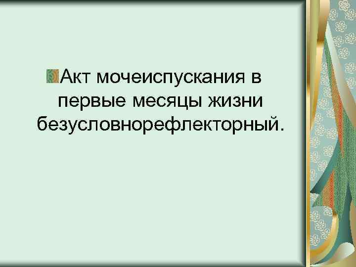 Акт мочеиспускания в первые месяцы жизни безусловнорефлекторный. 