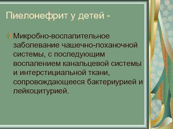 Пиелонефрит у детей Микробно-воспалительное заболевание чашечно-лоханочной системы, с последующим воспалением канальцевой системы и интерстициальной