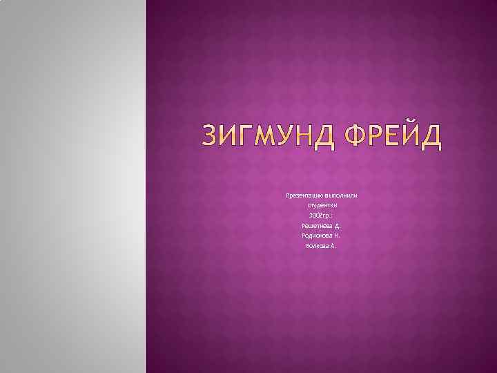 Презентацию выполнили студентки 3002 гр. : Решетнёва Д. Родионова Н. Волкова А. 