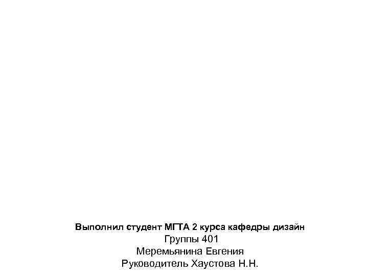 Выполнил студент МГТА 2 курса кафедры дизайн Группы 401 Меремьянина Евгения Руководитель Хаустова Н.