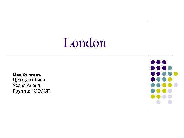 London Выполнили: Дроздова Лина Усова Алена Группа: 1 ЭБОСП 