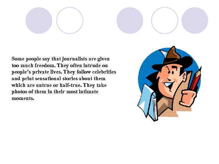 Some people say that journalists are given too much freedom. They often intrude on