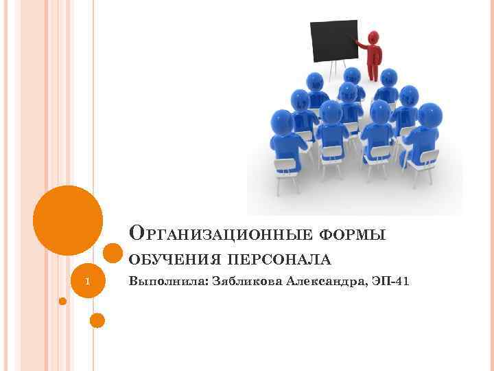 ОРГАНИЗАЦИОННЫЕ ФОРМЫ ОБУЧЕНИЯ ПЕРСОНАЛА 1 Выполнила: Зябликова Александра, ЭП-41 