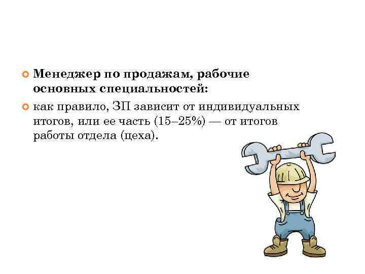 Менеджер по продажам, рабочие основных специальностей: как правило, ЗП зависит от индивидуальных итогов, или