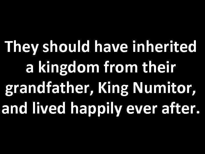 They should have inherited a kingdom from their grandfather, King Numitor, and lived happily