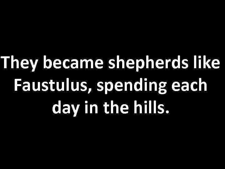 They became shepherds like Faustulus, spending each day in the hills. 