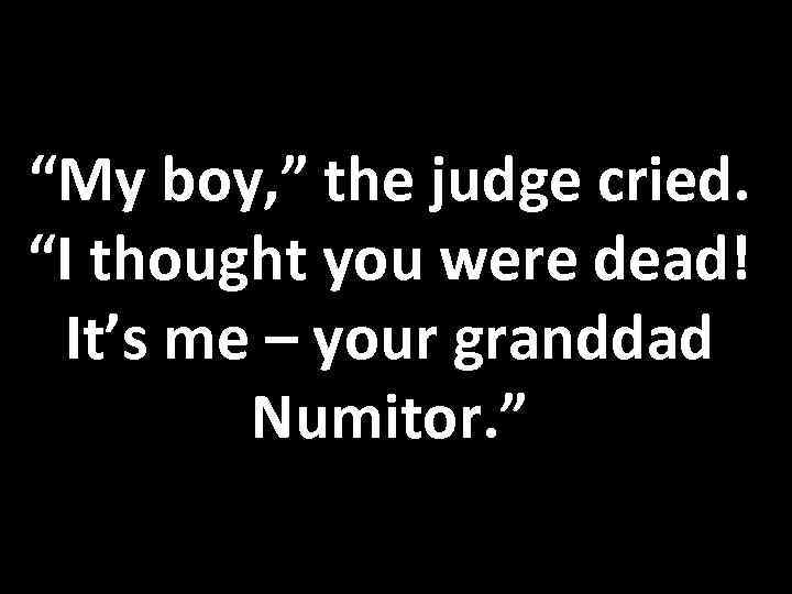 “My boy, ” the judge cried. “I thought you were dead! It’s me –