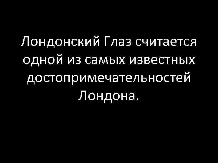 Лондонский Глаз считается одной из самых известных достопримечательностей Лондона. 