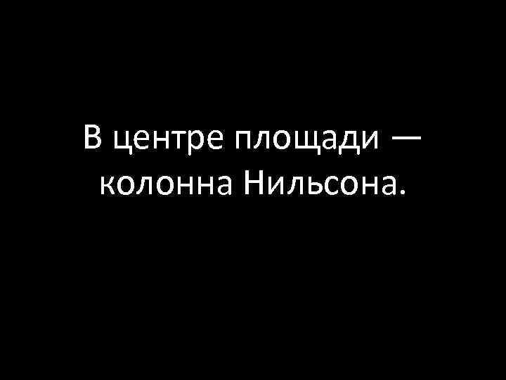 В центре площади — колонна Нильсона. 