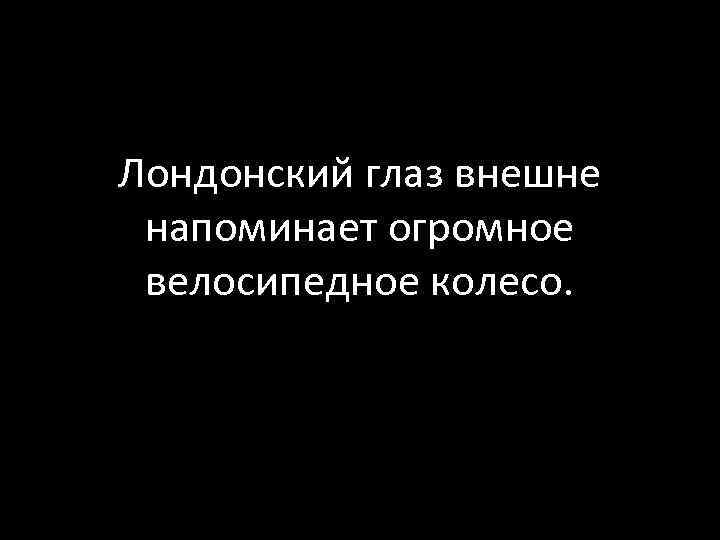 Лондонский глаз внешне напоминает огромное велосипедное колесо. 