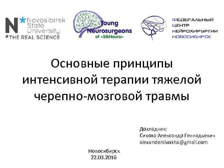 Основные принципы интенсивной терапии тяжелой черепно-мозговой травмы Докладчик: Сивоха Александр Геннадьевич alexandersivokha@gmail. com Новосибирск