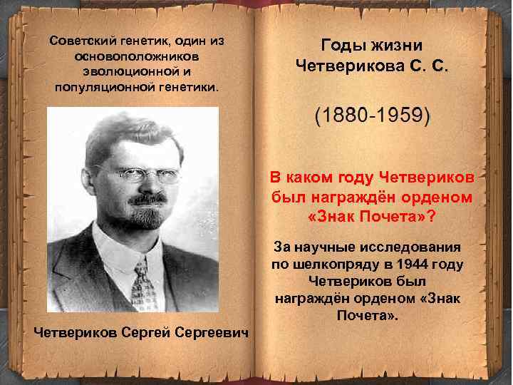 Советский генетик, один из основоположников эволюционной и популяционной генетики. Годы жизни Четверикова С. С.