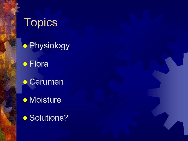 Topics ® Physiology ® Flora ® Cerumen ® Moisture ® Solutions? 