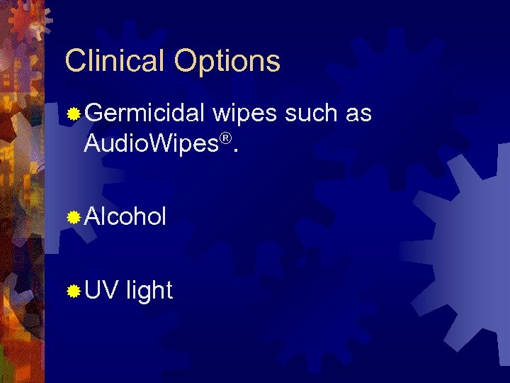 Clinical Options ® Germicidal wipes such as Audio. Wipes®. ® Alcohol ® UV light