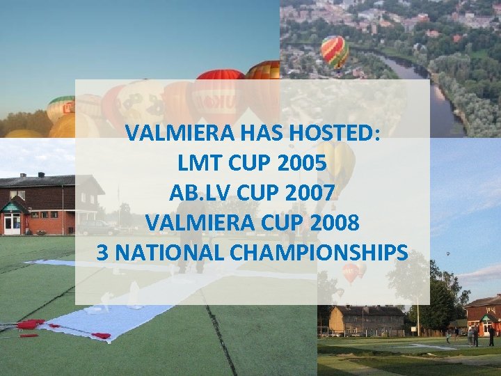 VALMIERA HAS HOSTED: LMT CUP 2005 AB. LV CUP 2007 VALMIERA CUP 2008 3