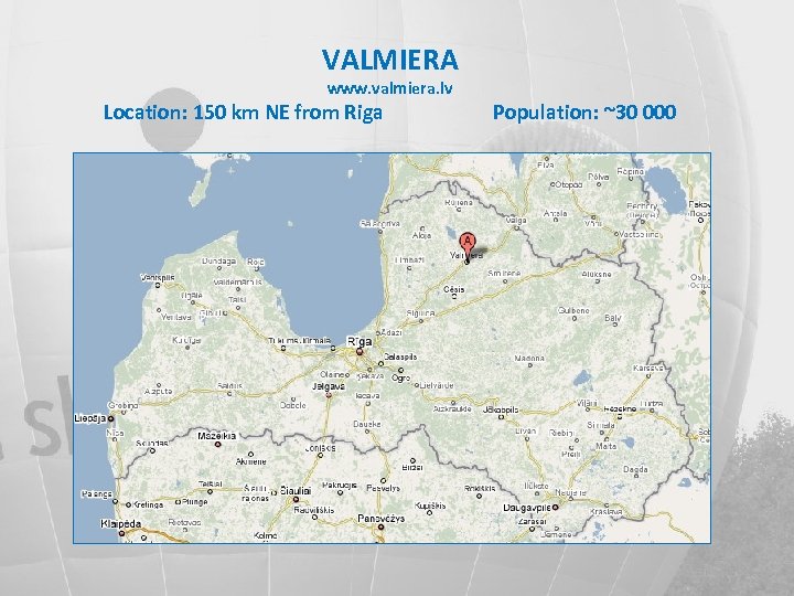 VALMIERA www. valmiera. lv Location: 150 km NE from Riga Population: ~30 000 