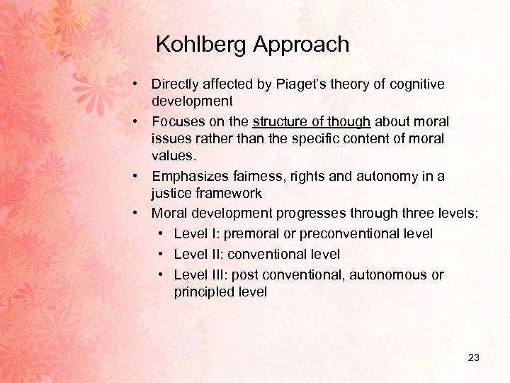 Kohlberg Approach • Directly affected by Piaget’s theory of cognitive development • Focuses on