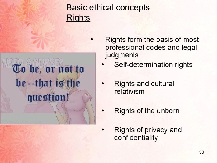 Basic ethical concepts Rights • Rights form the basis of most professional codes and