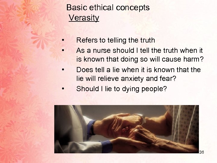 Basic ethical concepts Verasity • • Refers to telling the truth As a nurse