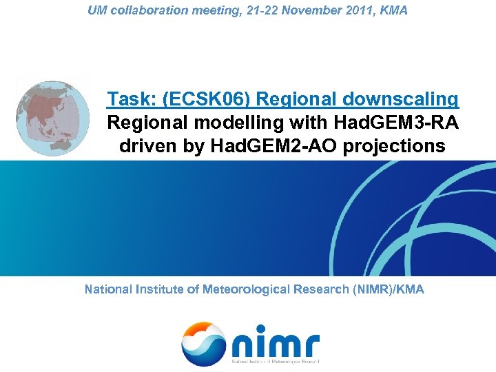 UM collaboration meeting, 21 -22 November 2011, KMA Task: (ECSK 06) Regional downscaling Regional