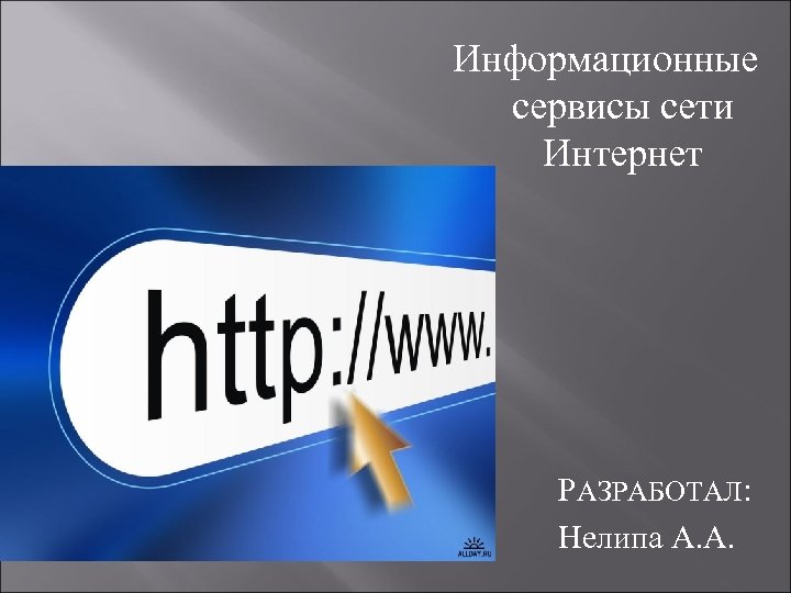 Информационные сервисы сети Интернет РАЗРАБОТАЛ: Нелипа А. А. 