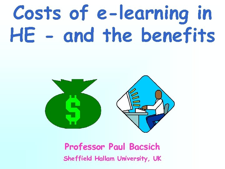Costs of e-learning in HE - and the benefits Professor Paul Bacsich Sheffield Hallam