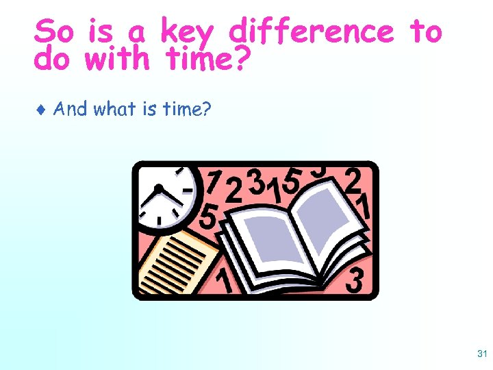 So is a key difference to do with time? ¨ And what is time?