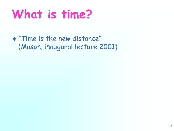 What is time? ¨ “Time is the new distance” (Mason, inaugural lecture 2001) 32
