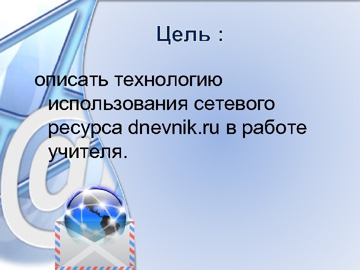 Цель : описать технологию использования сетевого ресурса dnevnik. ru в работе учителя. 