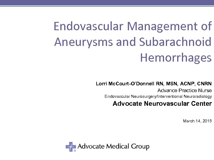 Endovascular Management of Aneurysms and Subarachnoid Hemorrhages Lorri Mc. Court-O’Donnell RN, MSN, ACNP, CNRN