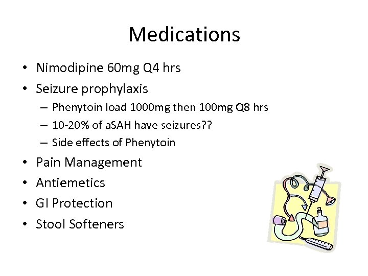 Medications • Nimodipine 60 mg Q 4 hrs • Seizure prophylaxis – Phenytoin load