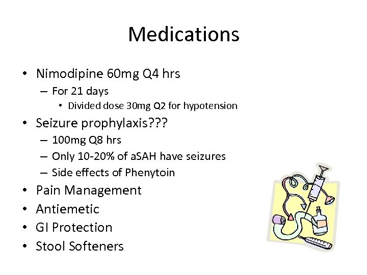 Medications • Nimodipine 60 mg Q 4 hrs – For 21 days • Divided