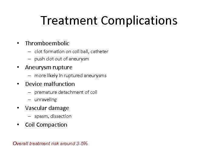 Treatment Complications • Thromboembolic – clot formation on coil ball, catheter – push clot