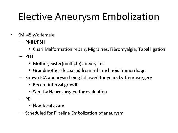 Elective Aneurysm Embolization • KM, 45 y/o female – PMH/PSH • Chari Malformation repair,