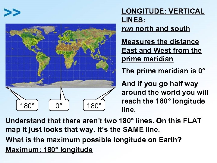 LONGITUDE: VERTICAL LINES: run north and south Measures the distance East and West from