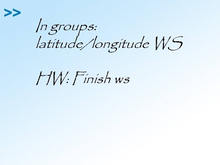In groups: latitude/longitude WS HW: Finish ws 