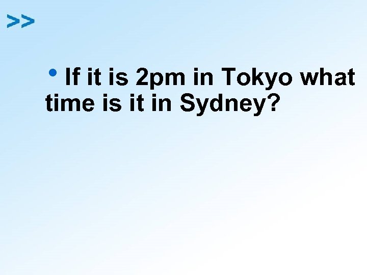 h. If it is 2 pm in Tokyo what time is it in Sydney?