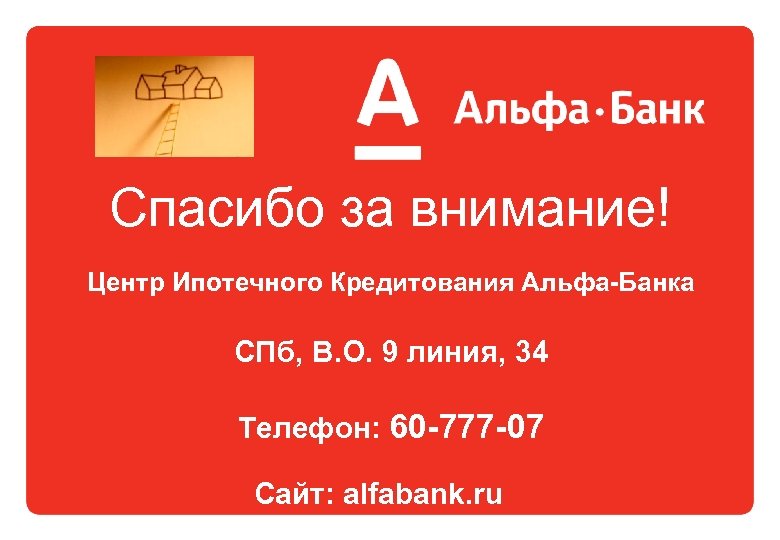 Спасибо за внимание! Центр Ипотечного Кредитования Альфа-Банка СПб, В. О. 9 линия, 34 Телефон: