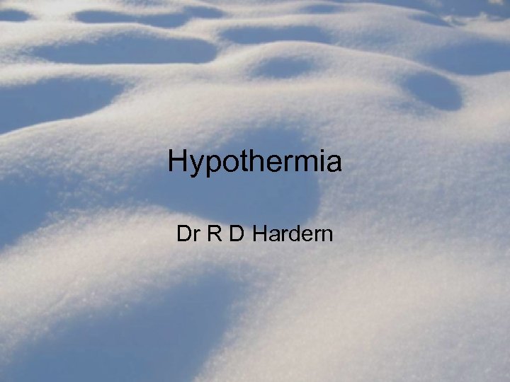 Hypothermia Dr R D Hardern 