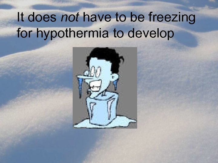 It does not have to be freezing for hypothermia to develop 