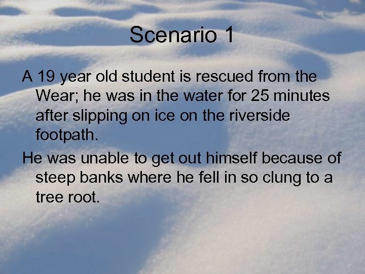 Scenario 1 A 19 year old student is rescued from the Wear; he was