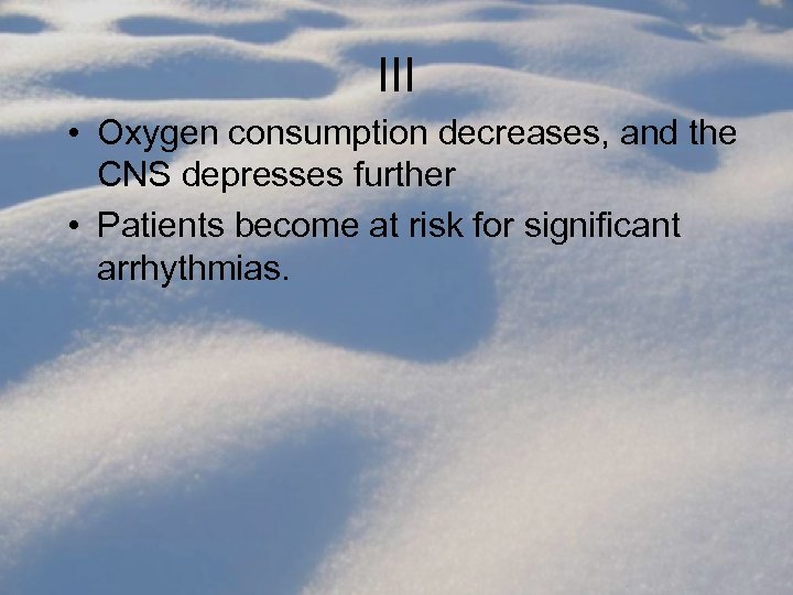 III • Oxygen consumption decreases, and the CNS depresses further • Patients become at