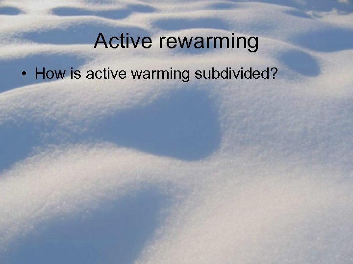 Active rewarming • How is active warming subdivided? 