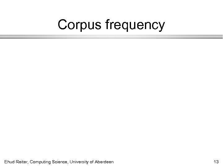 Corpus frequency Ehud Reiter, Computing Science, University of Aberdeen 13 
