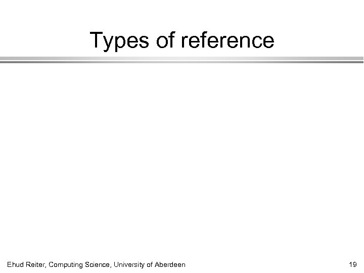 Types of reference Ehud Reiter, Computing Science, University of Aberdeen 19 