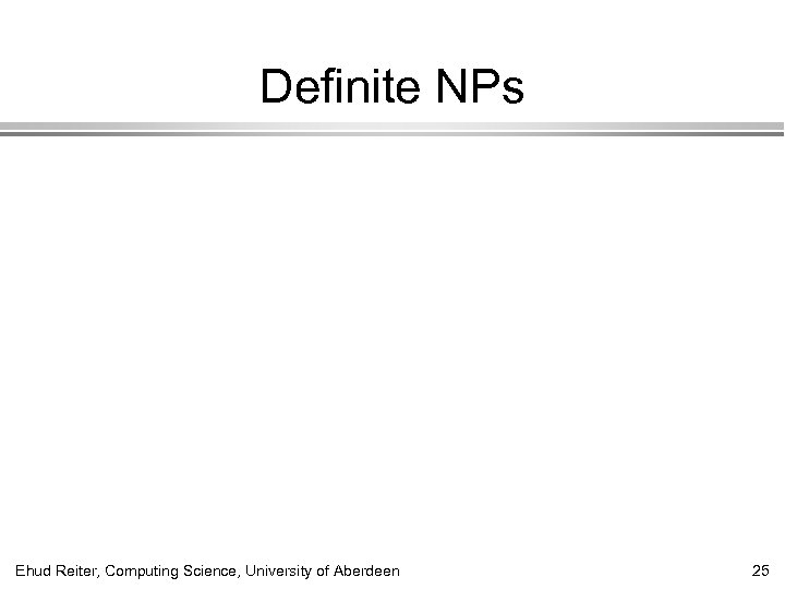 Definite NPs Ehud Reiter, Computing Science, University of Aberdeen 25 
