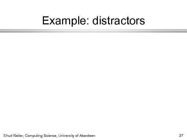 Example: distractors Ehud Reiter, Computing Science, University of Aberdeen 27 